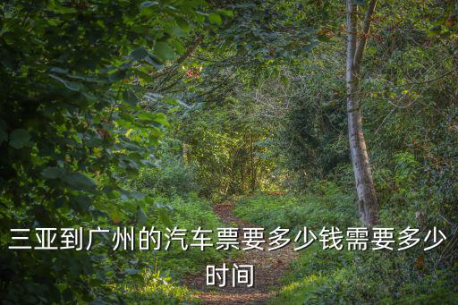 三亞到廣州的汽車票要多少錢需要多少時(shí)間