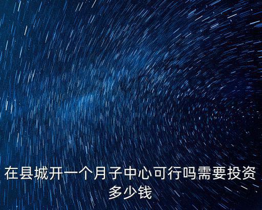 在廣東開個小型月子中心多少錢,在縣城開一個月子中心可行嗎