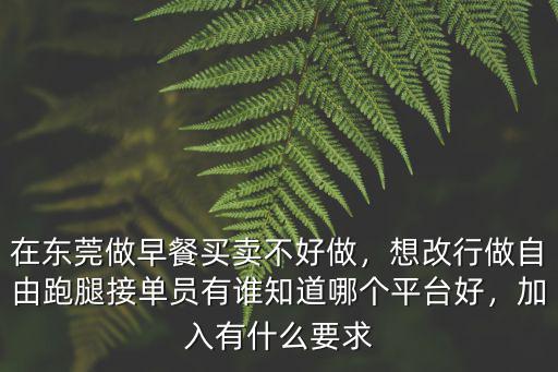 在東莞做早餐買(mǎi)賣(mài)不好做，想改行做自由跑腿接單員有誰(shuí)知道哪個(gè)平臺(tái)好，加入有什么要求