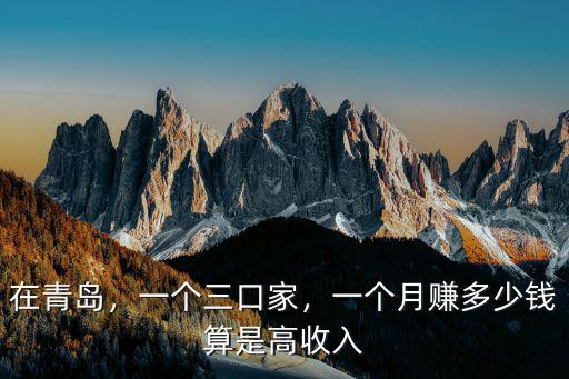 在青島，一個三口家，一個月賺多少錢算是高收入