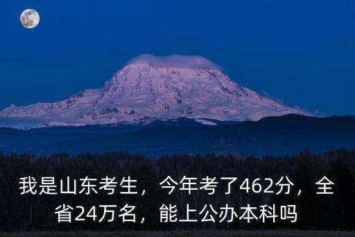 我是山東考生，今年考了462分，全省24萬名，能上公辦本科嗎