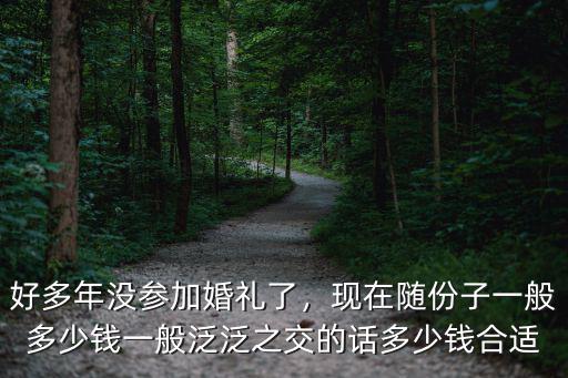 好多年沒參加婚禮了，現在隨份子一般多少錢一般泛泛之交的話多少錢合適