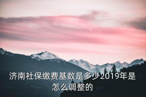 濟(jì)南欠費(fèi)基數(shù)是多少,2019年是怎么調(diào)整的