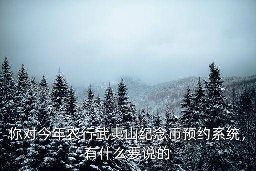 你對今年農行武夷山紀念幣預約系統，有什么要說的