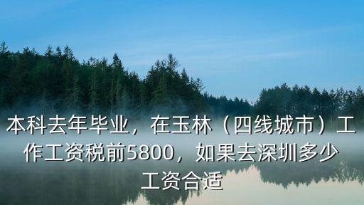 本科去年畢業(yè)，在玉林（四線城市）工作工資稅前5800，如果去深圳多少工資合適