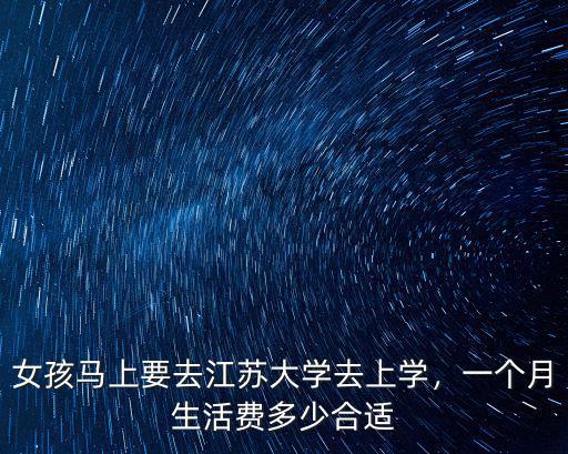 女孩馬上要去江蘇大學去上學，一個月生活費多少合適
