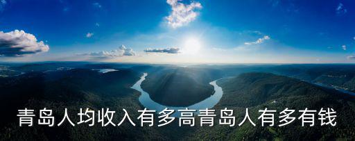 青島人均收入有多高青島人有多有錢