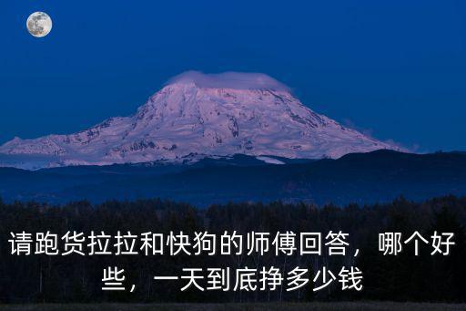 請跑貨拉拉和快狗的師傅回答，哪個好些，一天到底掙多少錢