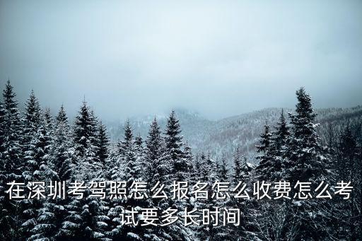 在深圳考駕照怎么報(bào)名怎么收費(fèi)怎么考試要多長(zhǎng)時(shí)間