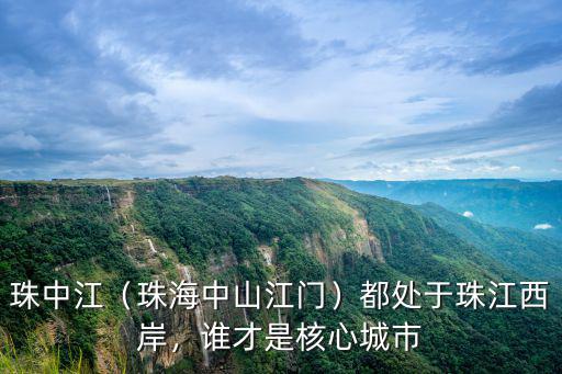 珠中江（珠海中山江門）都處于珠江西岸，誰才是核心城市