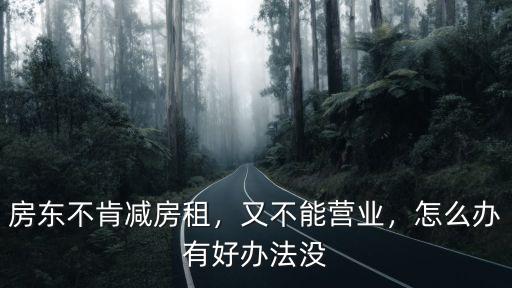 房東不肯減房租，又不能營業，怎么辦有好辦法沒