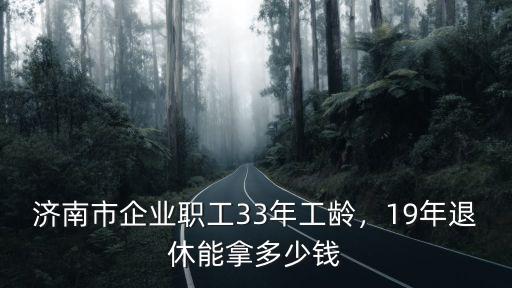 濟南市今年社會平均工資是多少,濟南市企業職工33年工齡
