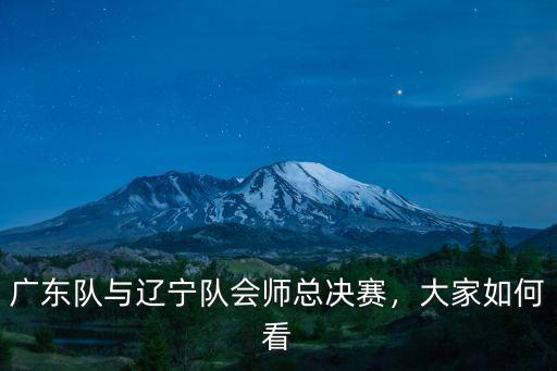 廣東隊跟遼寧隊在總決賽打 你怎么看,廣東隊與遼寧隊會師總決賽