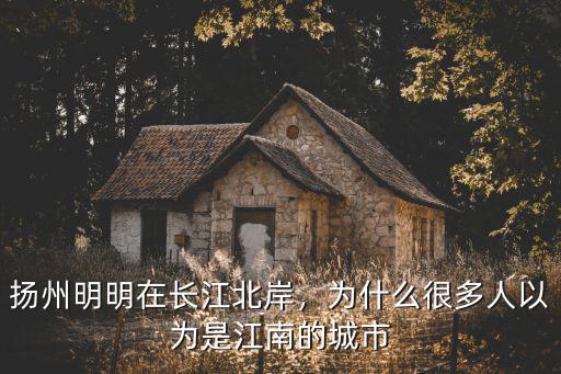 揚州明明在長江北岸，為什么很多人以為是江南的城市