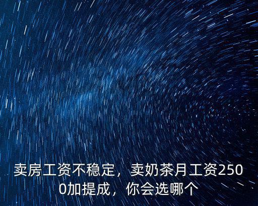賣房工資不穩(wěn)定，賣奶茶月工資2500加提成，你會(huì)選哪個(gè)