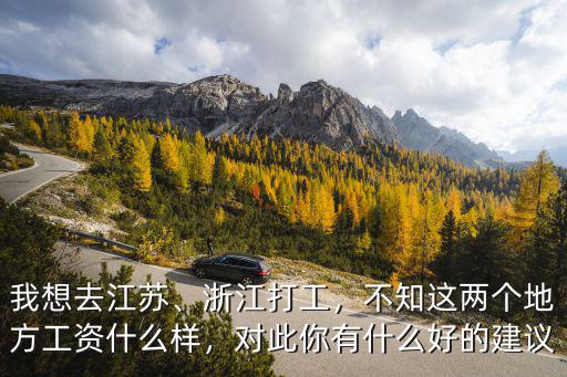 我想去江蘇、浙江打工，不知這兩個(gè)地方工資什么樣，對(duì)此你有什么好的建議