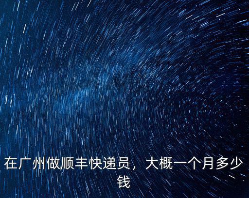 威海到廣州順豐多少錢一個月,在廣州做順豐快遞員