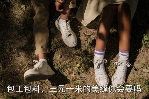 蘇州美縫叫人做大概多少一米,三元一米的美縫你會要嗎