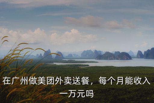 在廣州做美團外賣送餐，每個月能收入一萬元嗎