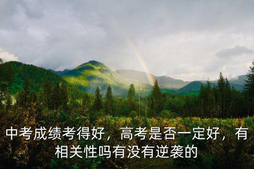 中考成績考得好，高考是否一定好，有相關性嗎有沒有逆襲的