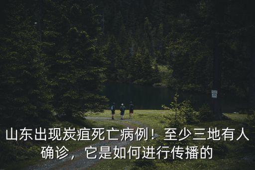 山東出現炭疽死亡病例！至少三地有人確診，它是如何進行傳播的