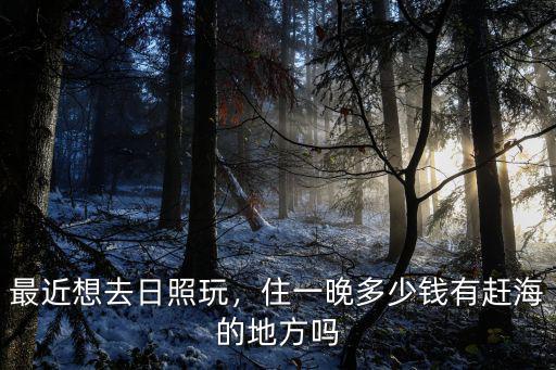 日照近海住宿一個(gè)月多少錢(qián),住一晚多少錢(qián)