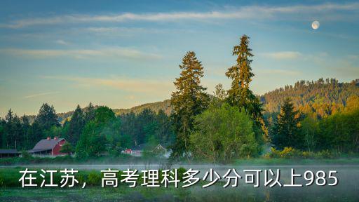 在江蘇，高考理科多少分可以上985