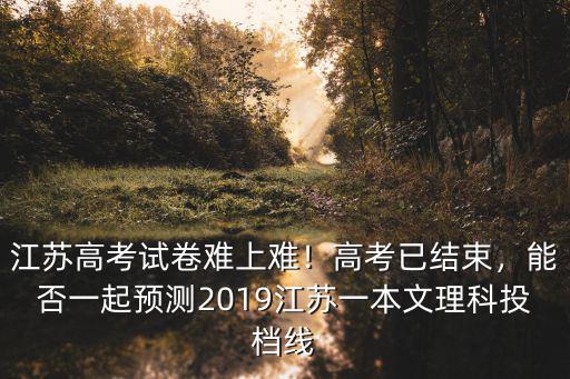 2019年高考本一本二分?jǐn)?shù)線多少江蘇,江蘇高考試卷難上難