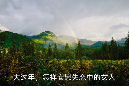 廣東人失戀了嚴重怎么安慰,怎樣安慰失戀中的女人