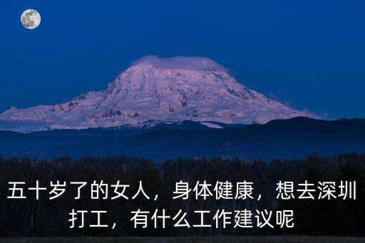 五十歲了的女人，身體健康，想去深圳打工，有什么工作建議呢
