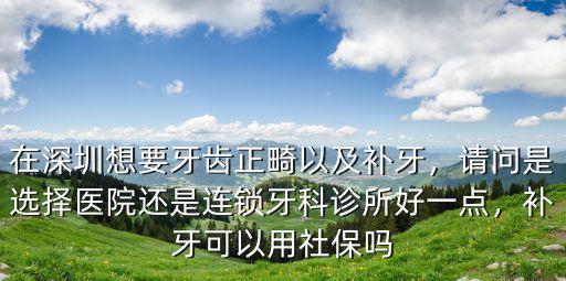 深圳哪里的牙科診所補牙好,在深圳想要牙齒正畸以及補牙