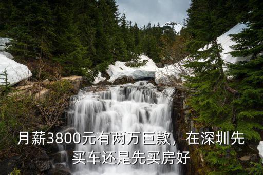 月薪3800元有兩萬巨款，在深圳先買車還是先買房好