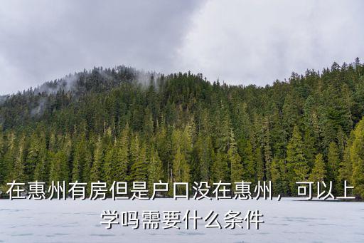 在惠州有房但是戶口沒在惠州，可以上學(xué)嗎需要什么條件