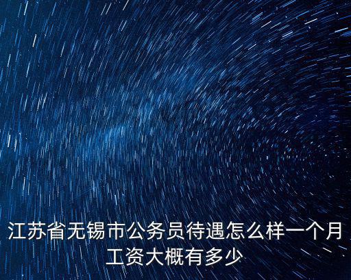 江蘇省無錫市公務員待遇怎么樣一個月工資大概有多少