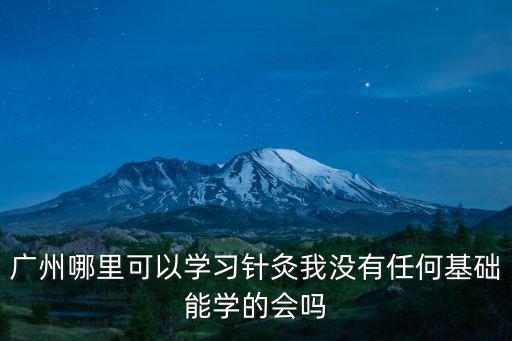 廣州哪里可以學習針灸我沒有任何基礎能學的會嗎