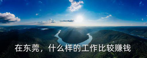 怎么樣在東莞掙大錢,在東莞投資50萬左右