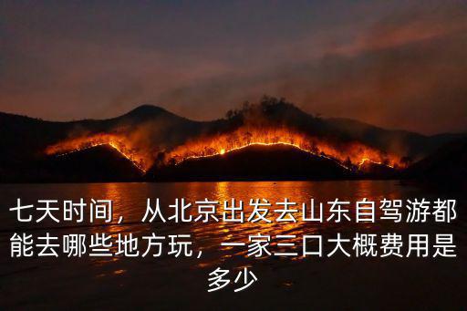 七天時間，從北京出發(fā)去山東自駕游都能去哪些地方玩，一家三口大概費用是多少