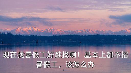 在廣東去哪里找暑假工好,廣東中山市哪要暑假工