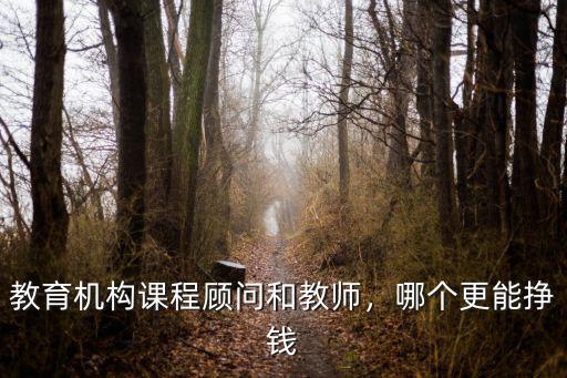 教育機(jī)構(gòu)課程顧問和教師，哪個(gè)更能掙錢