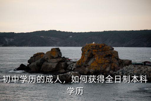 初中學歷的成人，如何獲得全日制本科學歷
