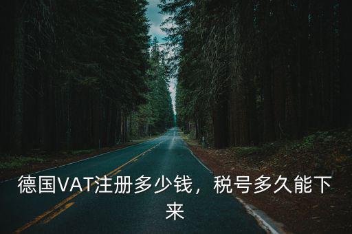 潮州德國公司注冊多少錢,德國VAT注冊多少錢