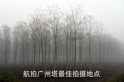 廣州塔怎么拍游客照,航拍廣州塔最佳拍攝地點