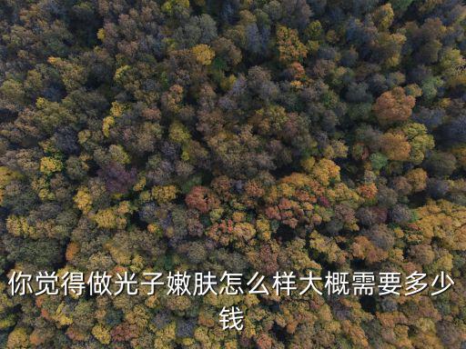 淮安彩光嫩膚得多少錢,大概需要多少錢