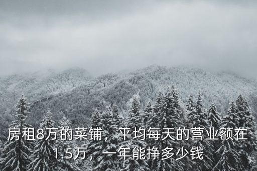 房租8萬的菜鋪，平均每天的營業額在1.5萬，一年能掙多少錢