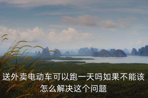 送外賣(mài)電動(dòng)車(chē)可以跑一天嗎如果不能該怎么解決這個(gè)問(wèn)題
