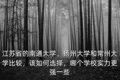 江蘇省的南通大學、揚州大學和常州大學比較，該如何選擇，哪個學校實力更強一些