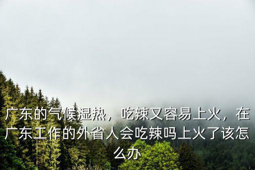 廣東人吃太多辣難受怎么辦,為什么廣東人吃辣會上火