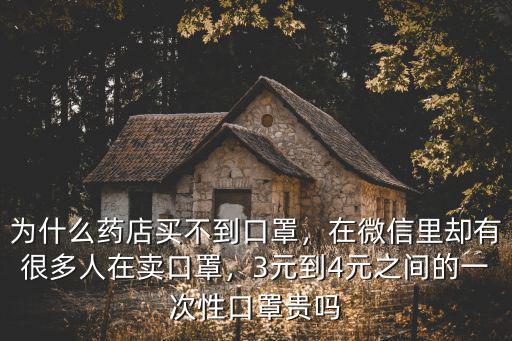 為什么藥店買不到口罩，在微信里卻有很多人在賣口罩，3元到4元之間的一次性口罩貴嗎