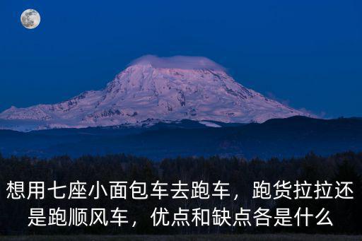 想用七座小面包車去跑車，跑貨拉拉還是跑順風車，優點和缺點各是什么