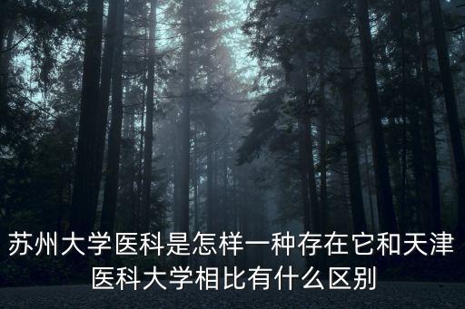 蘇州大學醫科是怎樣一種存在它和天津醫科大學相比有什么區別